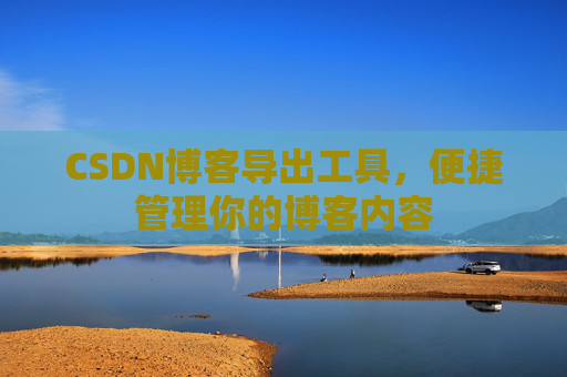 CSDN博客导出工具，便捷管理你的博客内容
